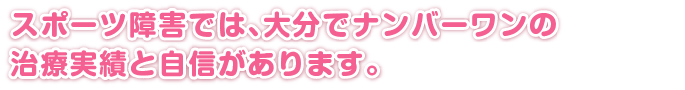 スポーツ障害では、大分でナンバーワンの治療実績と自信があります。